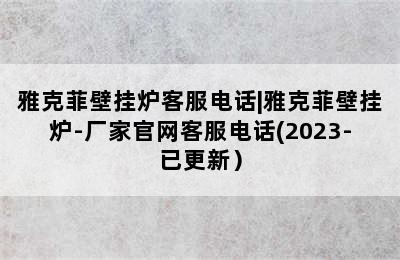 雅克菲壁挂炉客服电话|雅克菲壁挂炉-厂家官网客服电话(2023-已更新）